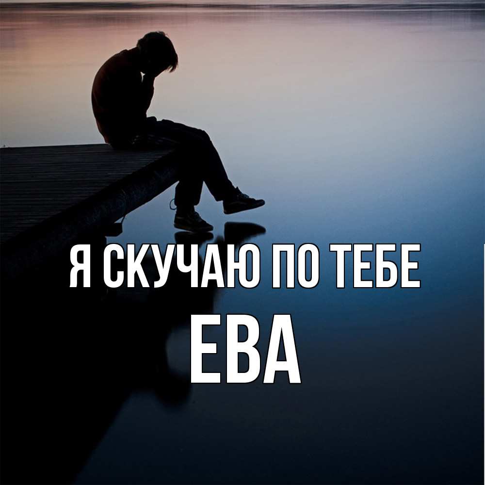Открытка  с именем. Ева, Я скучаю по тебе  