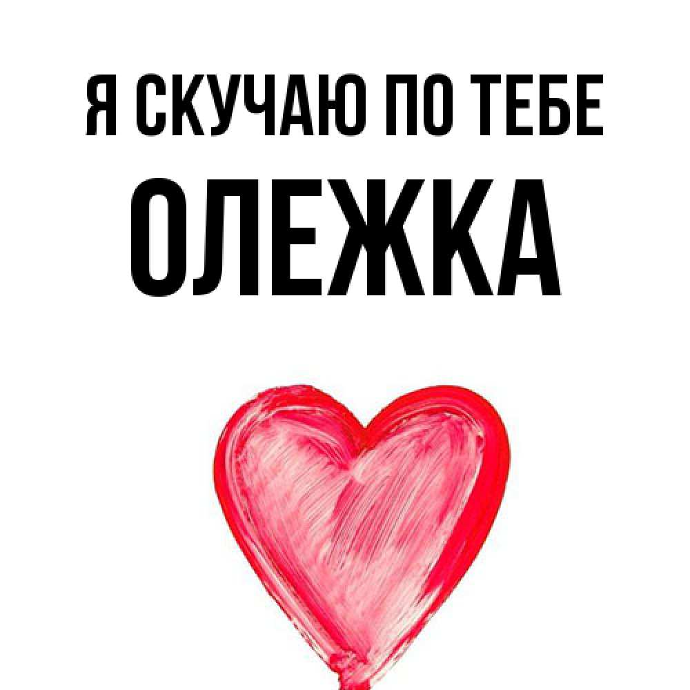 Открытка  с именем. олежка, Я скучаю по тебе  