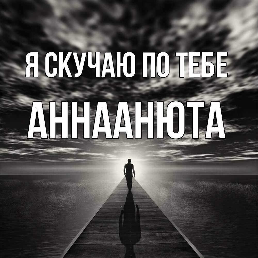 Открытка  с именем. АннаАнюта, Я скучаю по тебе  