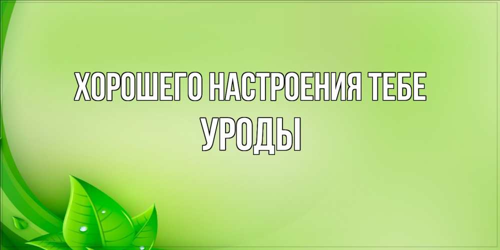 Открытка  с именем. уроды, Хорошего настроения тебе  