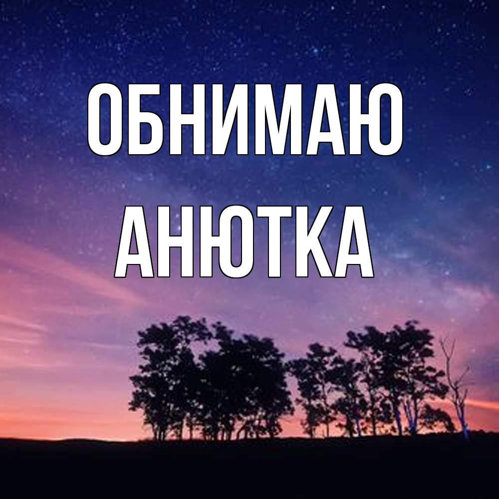 Открытка  с именем. Анютка, Обнимаю  