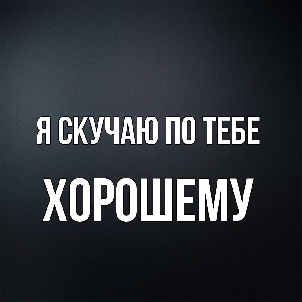 Открытка  с именем. Хорошему, Я скучаю по тебе  