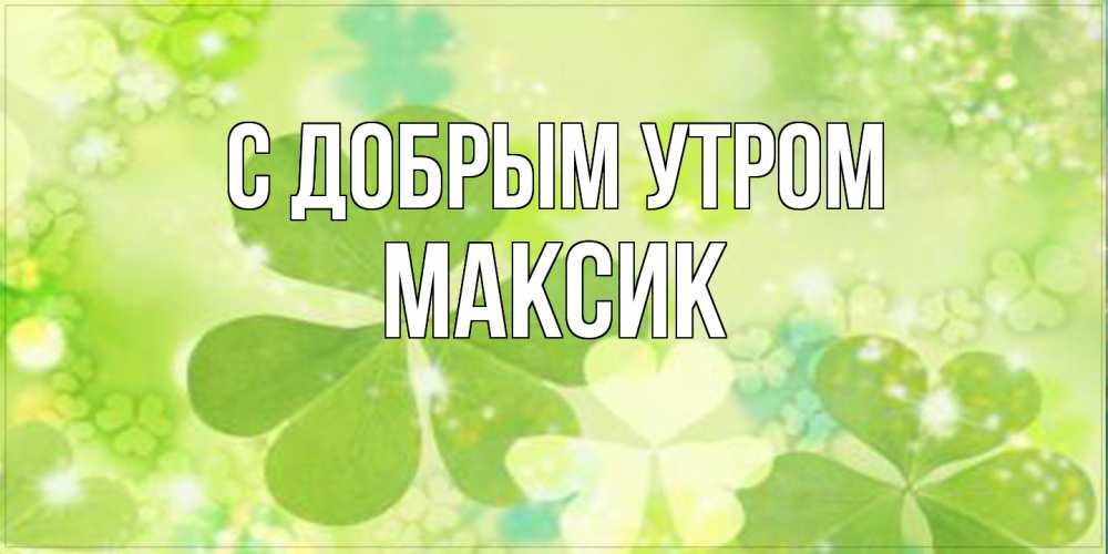 Открытка  с именем. Максик, С добрым утром  