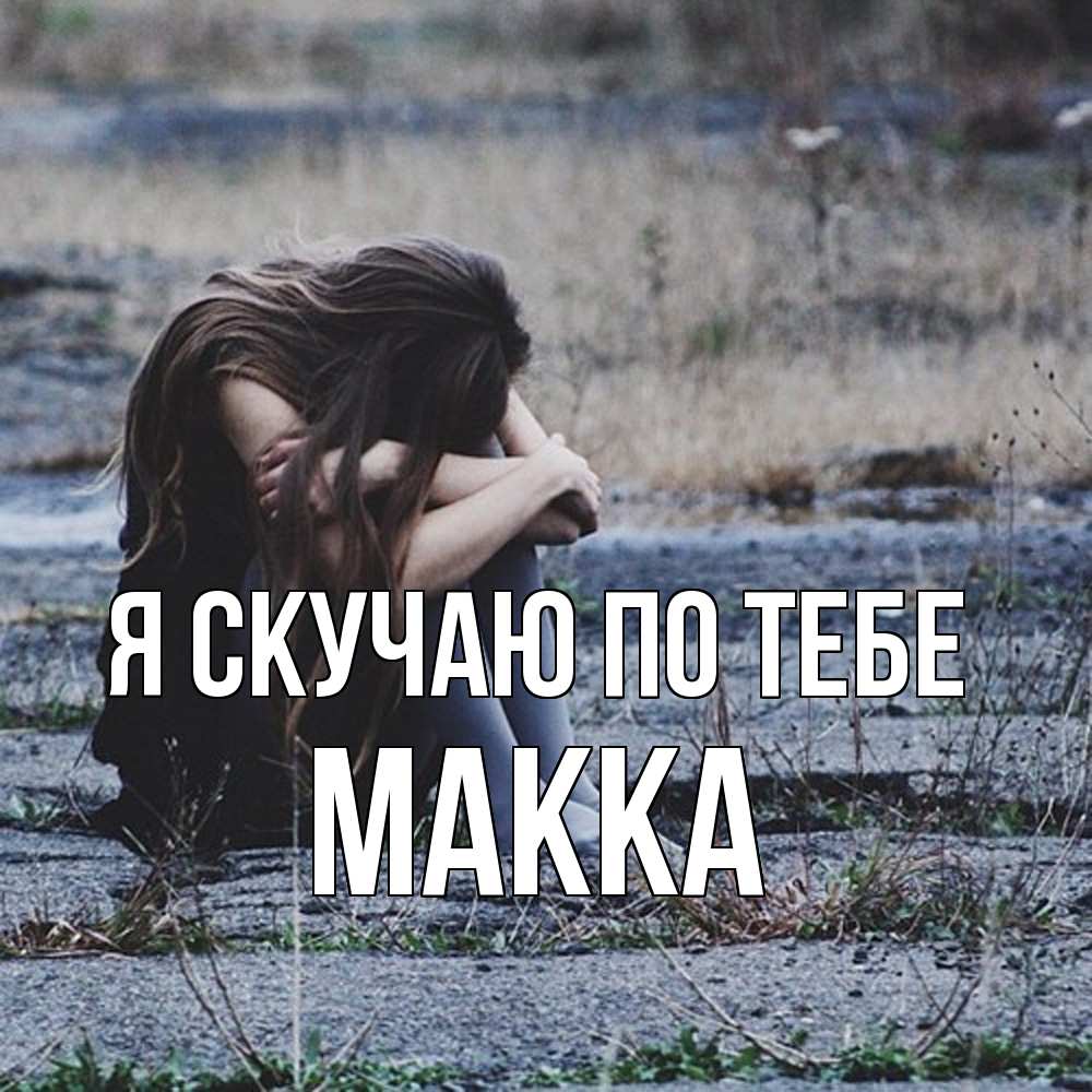 Открытка  с именем. Макка, Я скучаю по тебе  