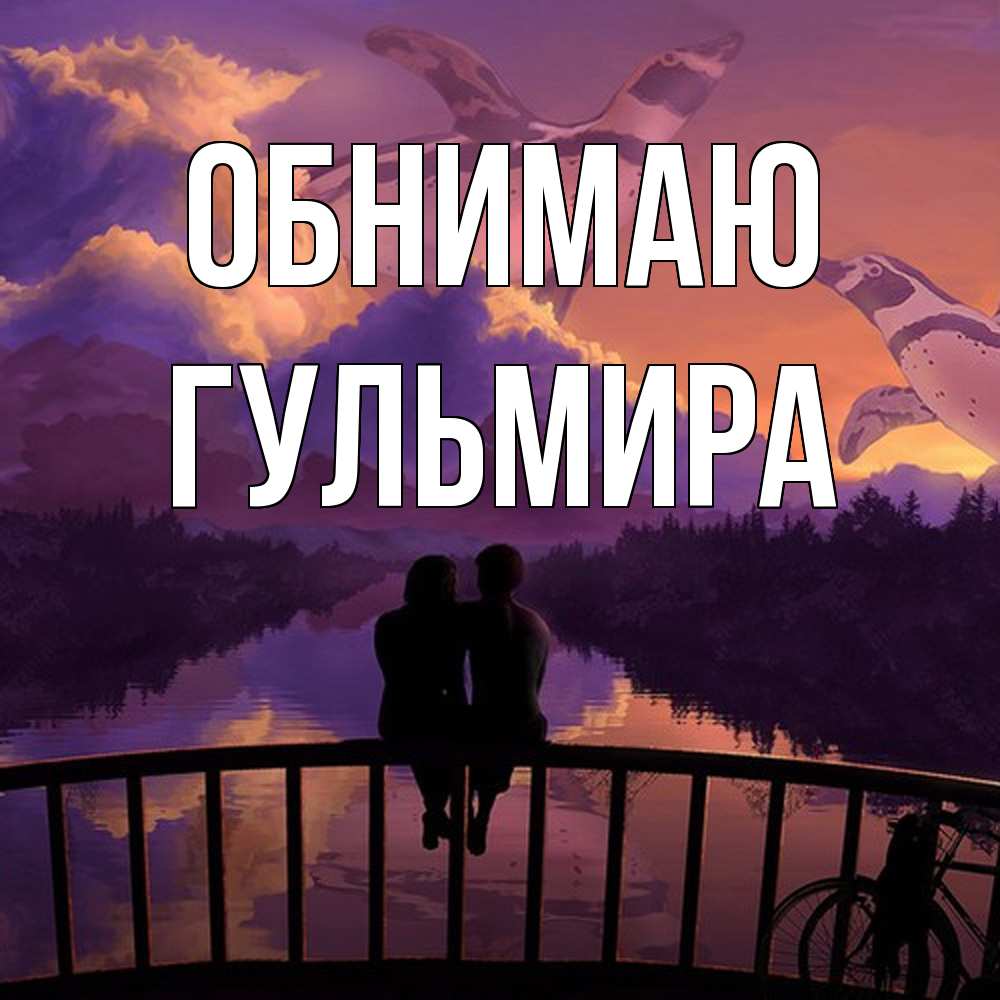 Открытка  с именем. Гульмира, Обнимаю  