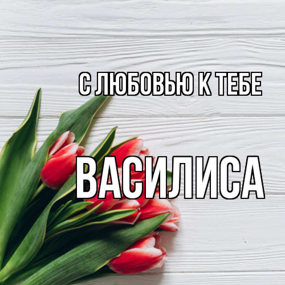 Открытка  с именем. Василиса, С любовью к тебе  