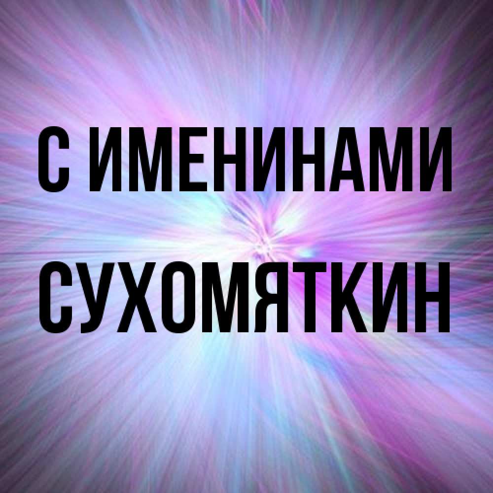Открытка  с именем. Сухомяткин, С именинами  