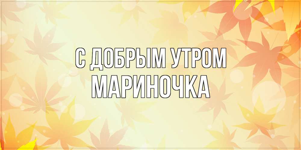 Открытка  с именем. Мариночка, С добрым утром  