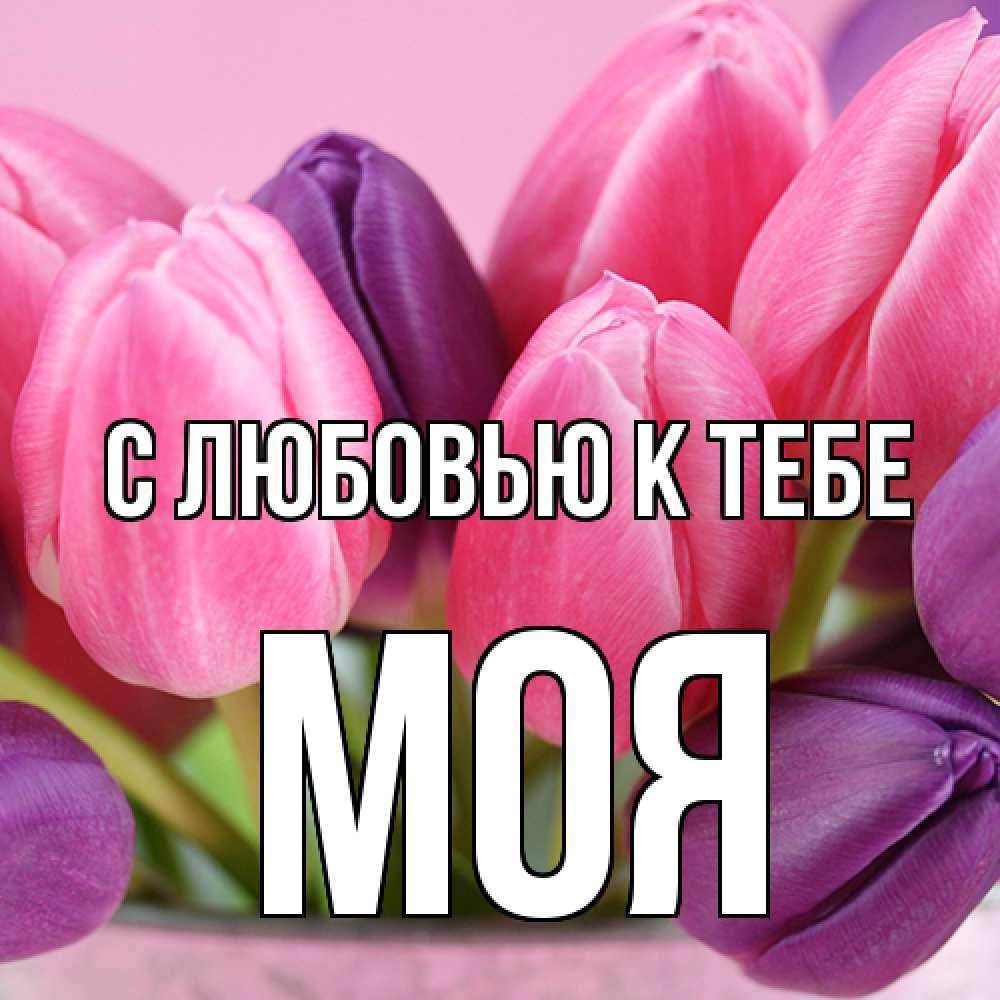 Открытка  с именем. Моя, С любовью к тебе  