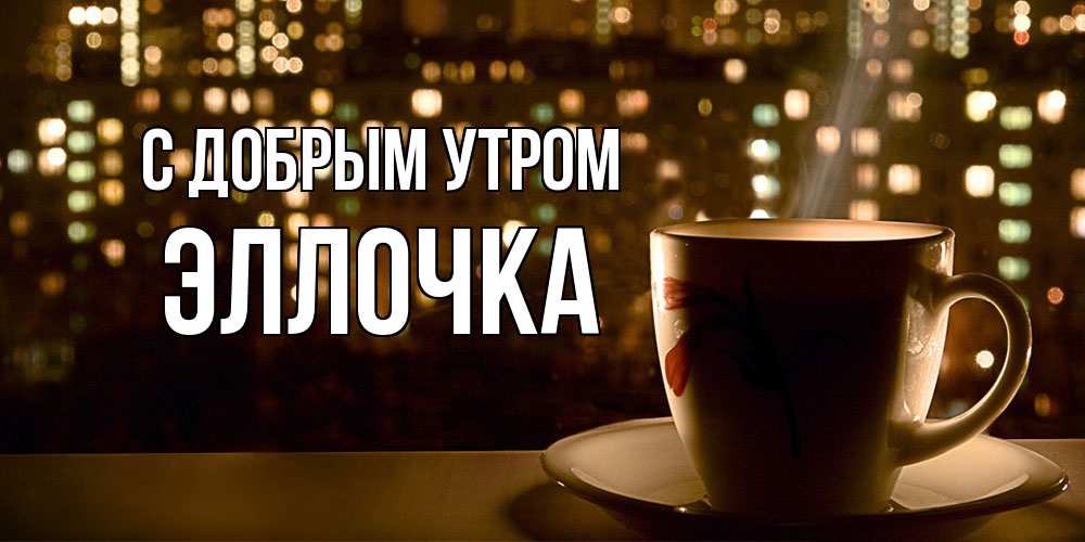 Открытка  с именем. Эллочка, С добрым утром  
