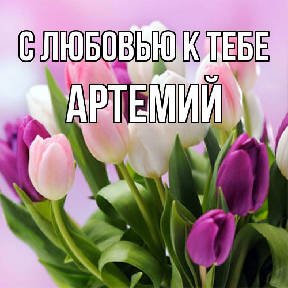 Открытка  с именем. Артемий, С любовью к тебе  