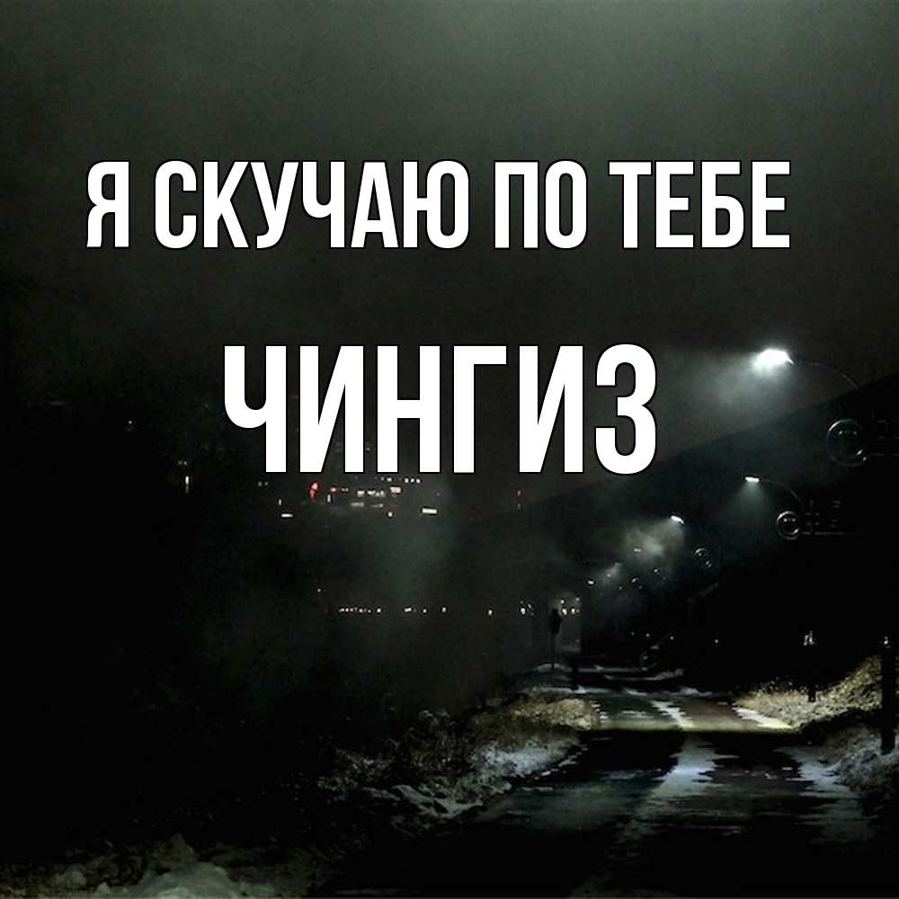 Открытка  с именем. Чингиз, Я скучаю по тебе  