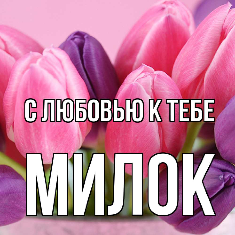 Открытка  с именем. Милок, С любовью к тебе  