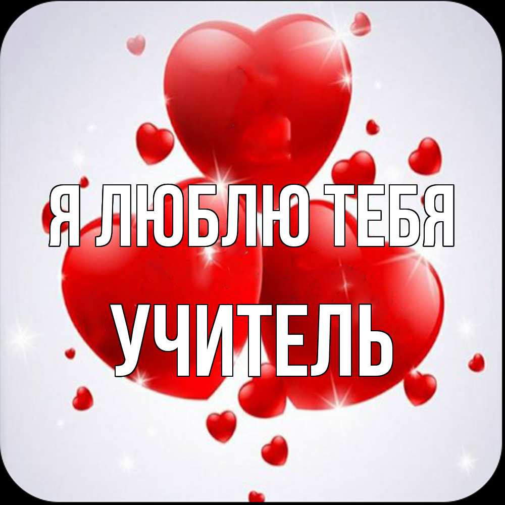 Открытка  с именем. Учитель, Я люблю тебя  