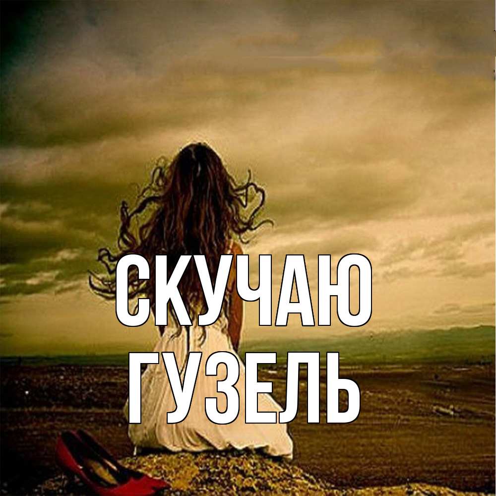 Открытка  с именем. Гузель, Скучаю  