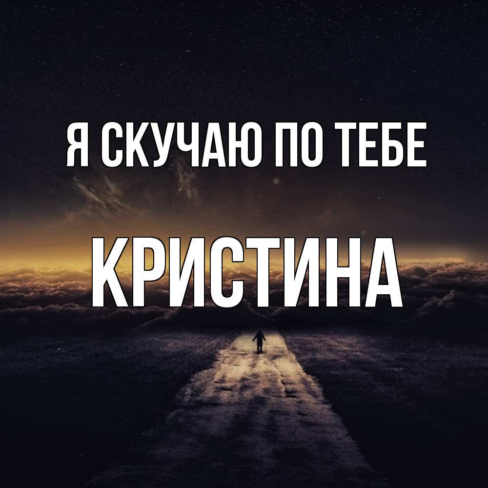 Открытка  с именем. Кристина, Я скучаю по тебе  