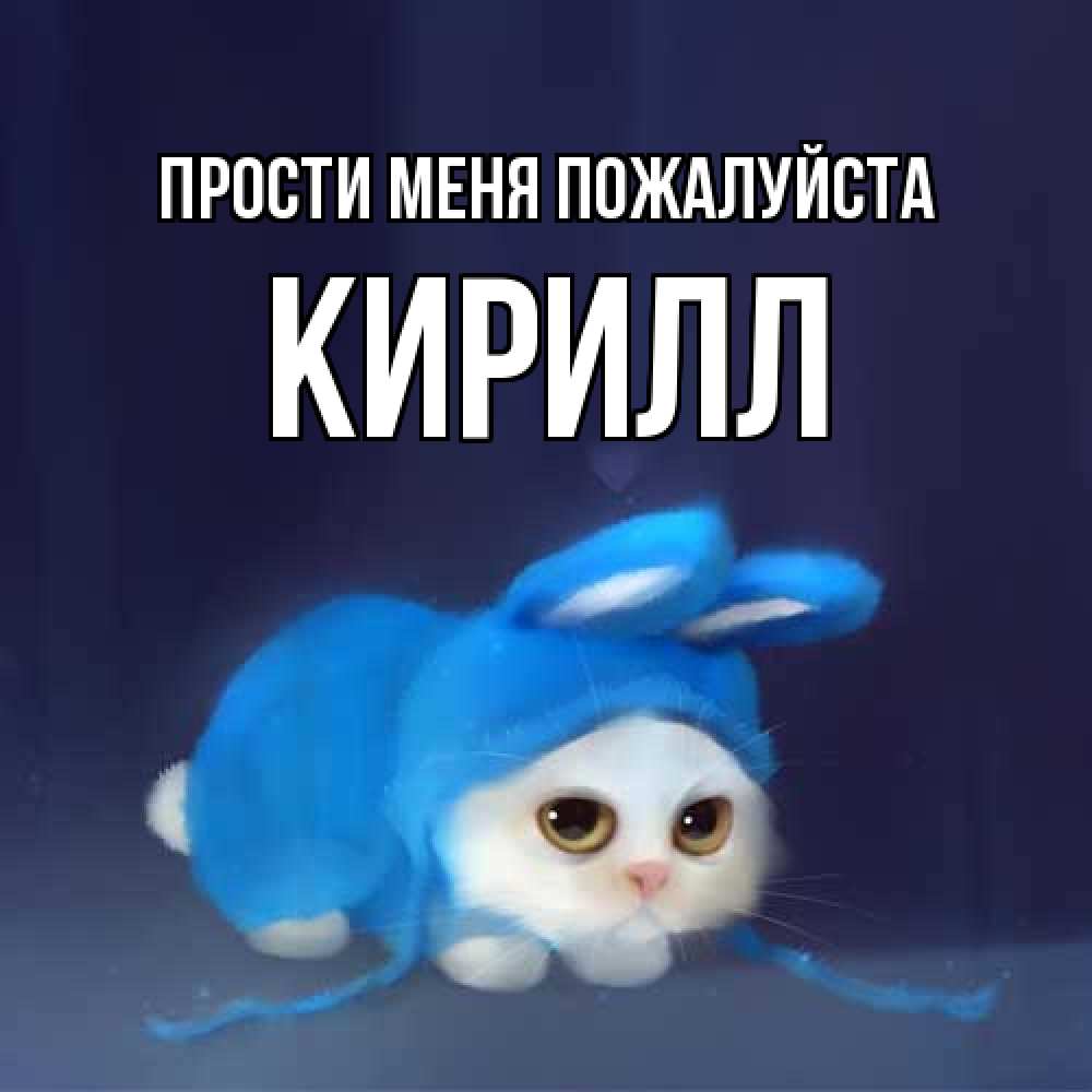 Открытка  с именем. Кирилл, Прости меня пожалуйста  