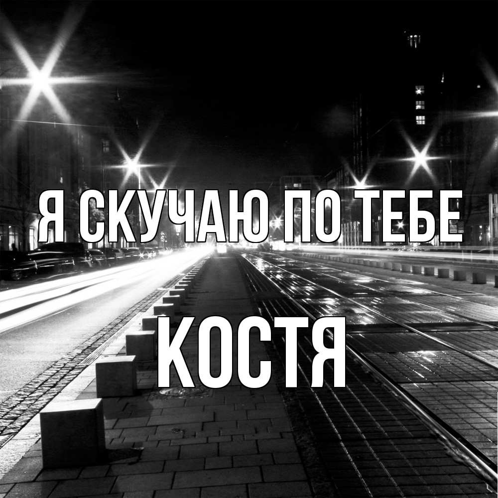 Открытка  с именем. Костя, Я скучаю по тебе  