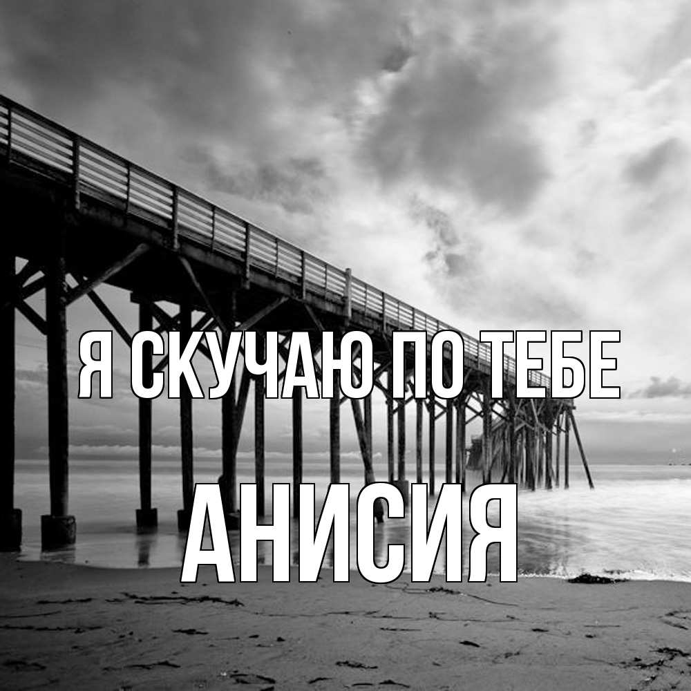 Открытка  с именем. Анисия, Я скучаю по тебе  