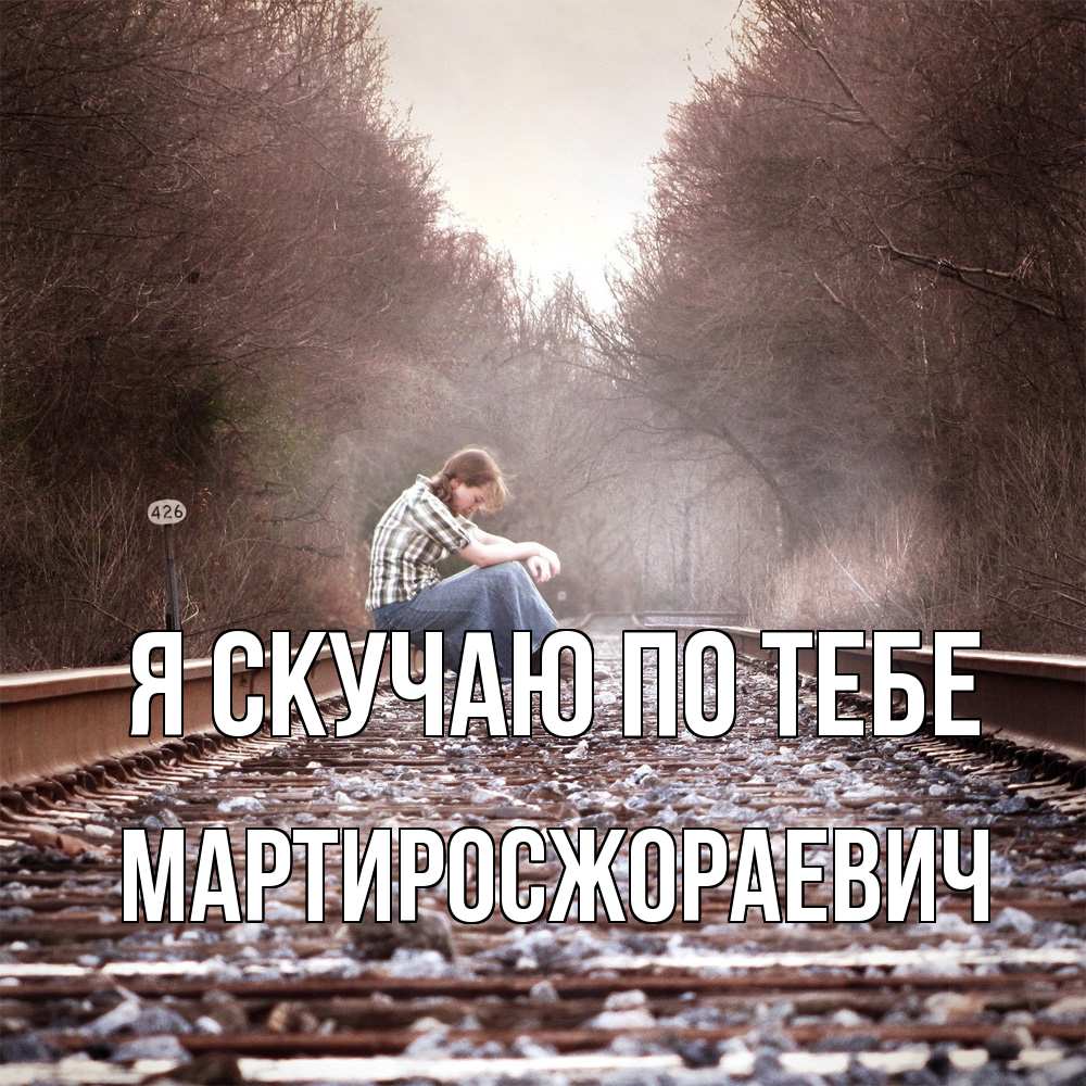 Открытка  с именем. Мартиросжораевич, Я скучаю по тебе  