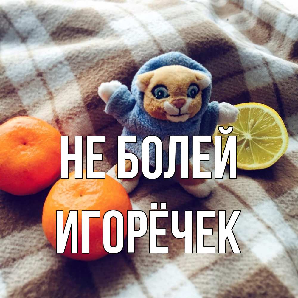 Открытка  с именем. Игорёчек, Не болей  