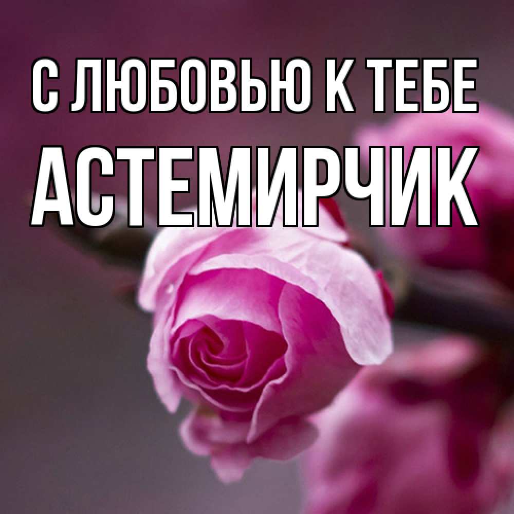 Открытка  с именем. Астемирчик, С любовью к тебе  
