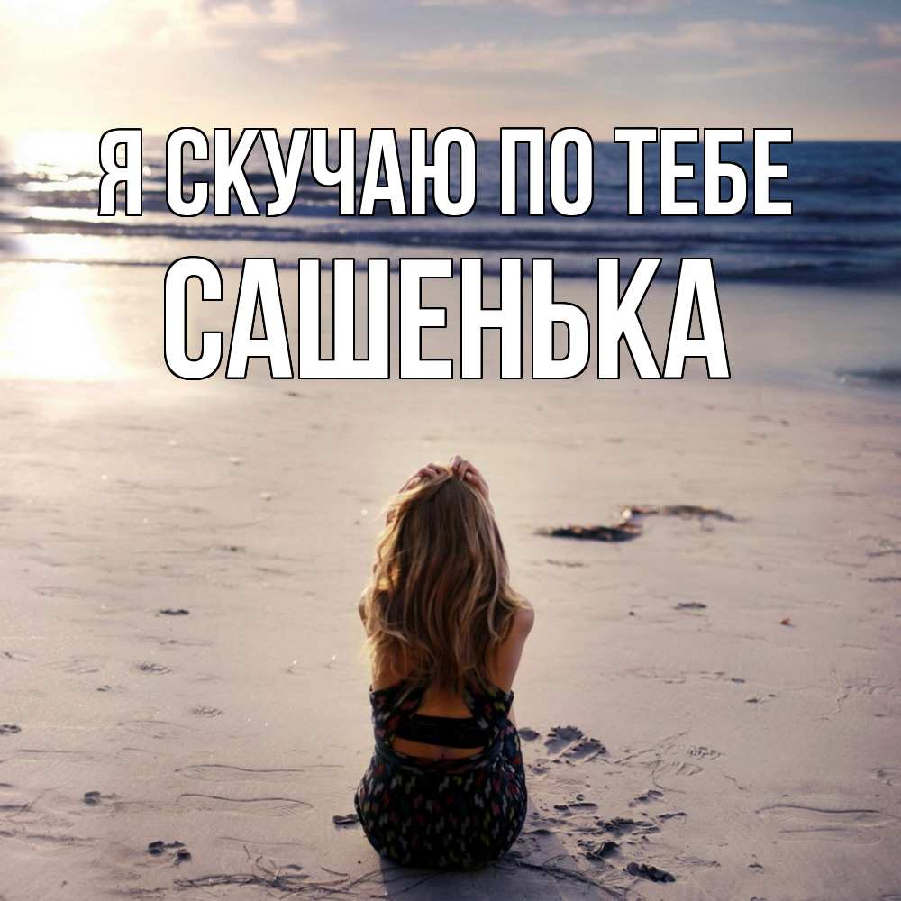 Открытка  с именем. Сашенька, Я скучаю по тебе  