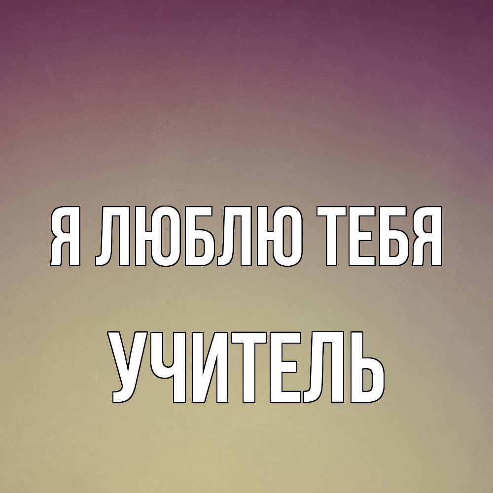 Открытка  с именем. Учитель, Я люблю тебя  