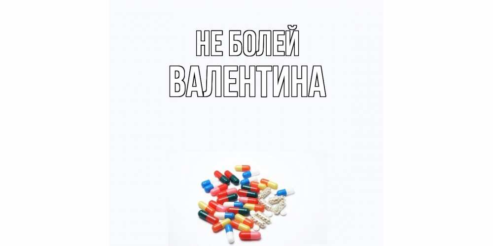 Открытка  с именем. валентина, Не болей  