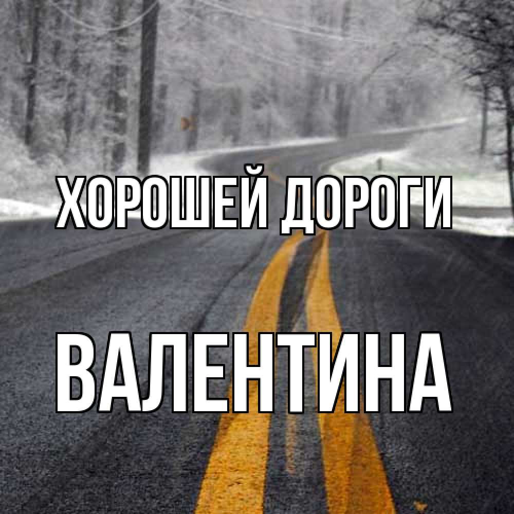 Открытка  с именем. валентина, Хорошей дороги  