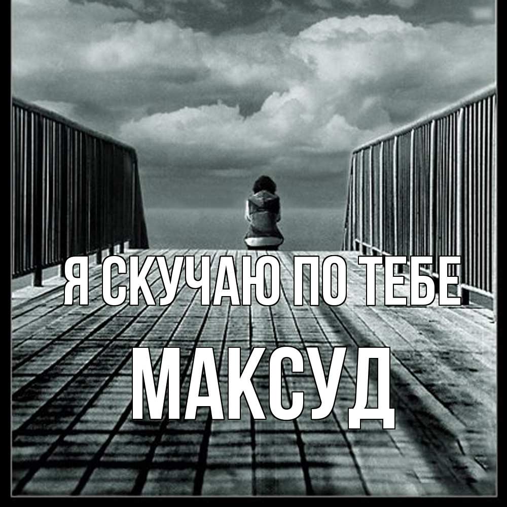 Открытка  с именем. Максуд, Я скучаю по тебе  