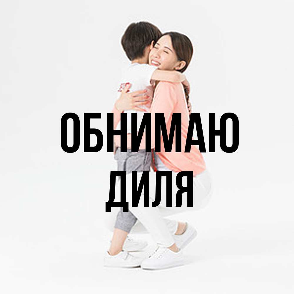 Открытка  с именем. Диля, Обнимаю  