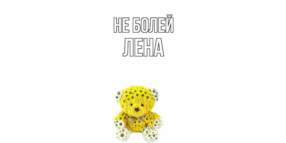 Открытка  с именем. лена, Не болей  