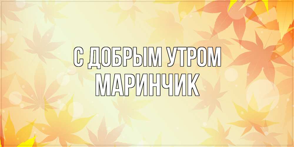 Открытка  с именем. Маринчик, С добрым утром  