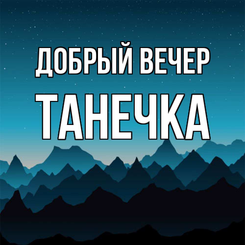 Открытка  с именем. Танечка, Добрый вечер  