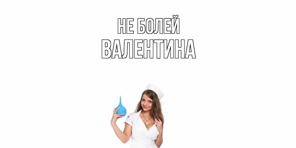 Открытка  с именем. валентина, Не болей  