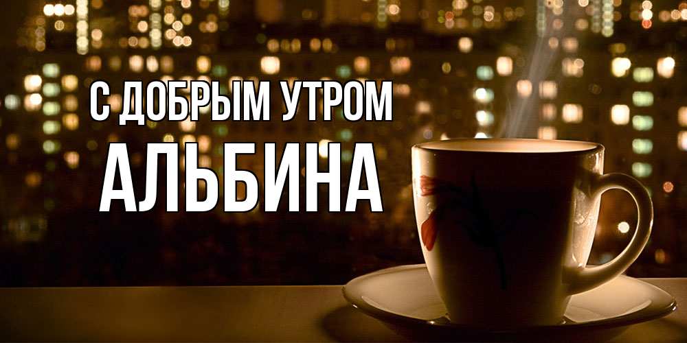 Открытка  с именем. Альбина, С добрым утром  