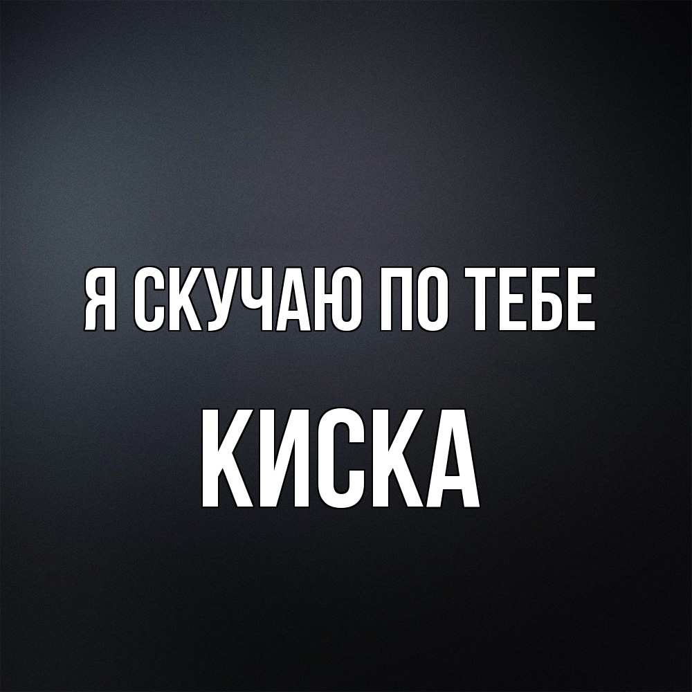 Открытка  с именем. Киска, Я скучаю по тебе  