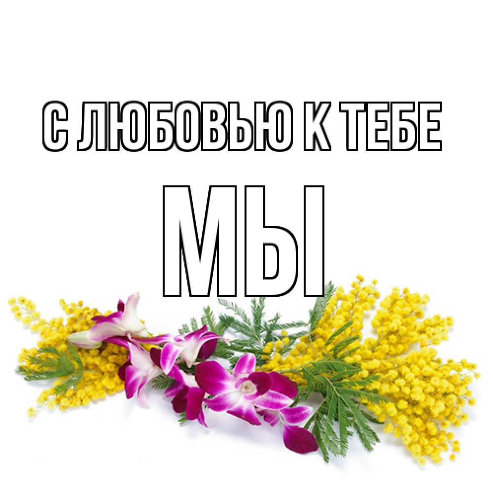 Открытка  с именем. Мы, С любовью к тебе  