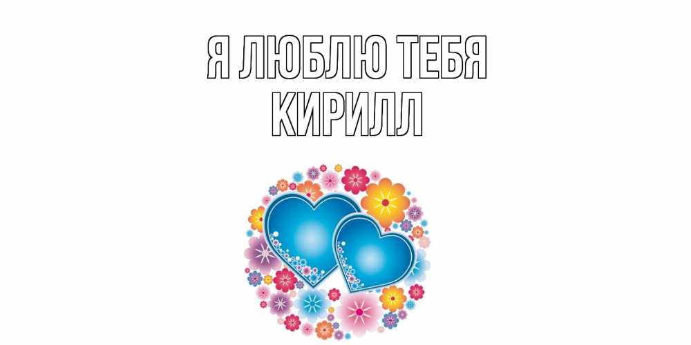 Открытка  с именем. Кирилл, Я люблю тебя  