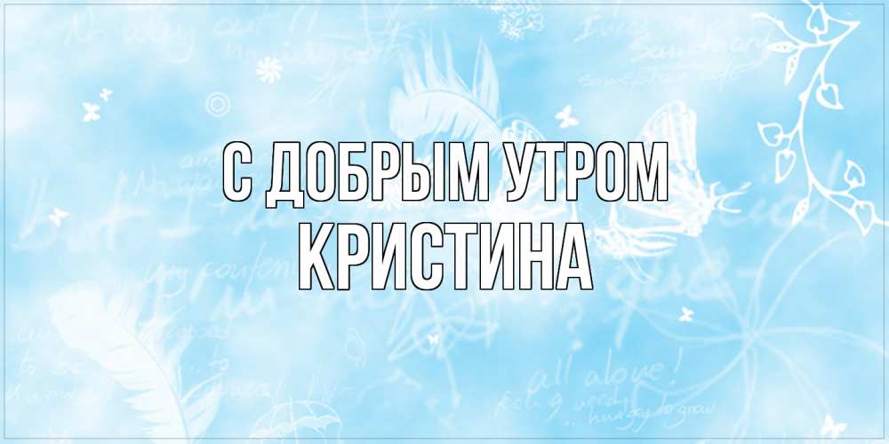 Открытка  с именем. Кристина, С добрым утром  