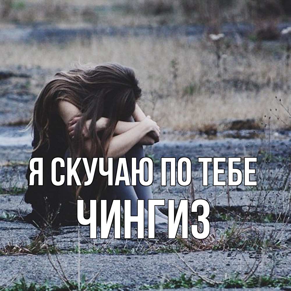 Открытка  с именем. Чингиз, Я скучаю по тебе  