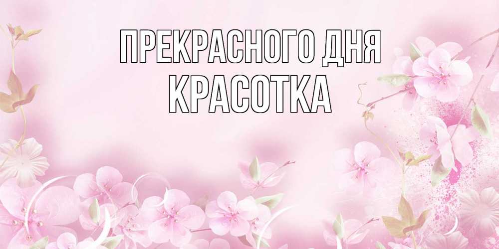 Открытка  с именем. Красотка, Прекрасного дня  