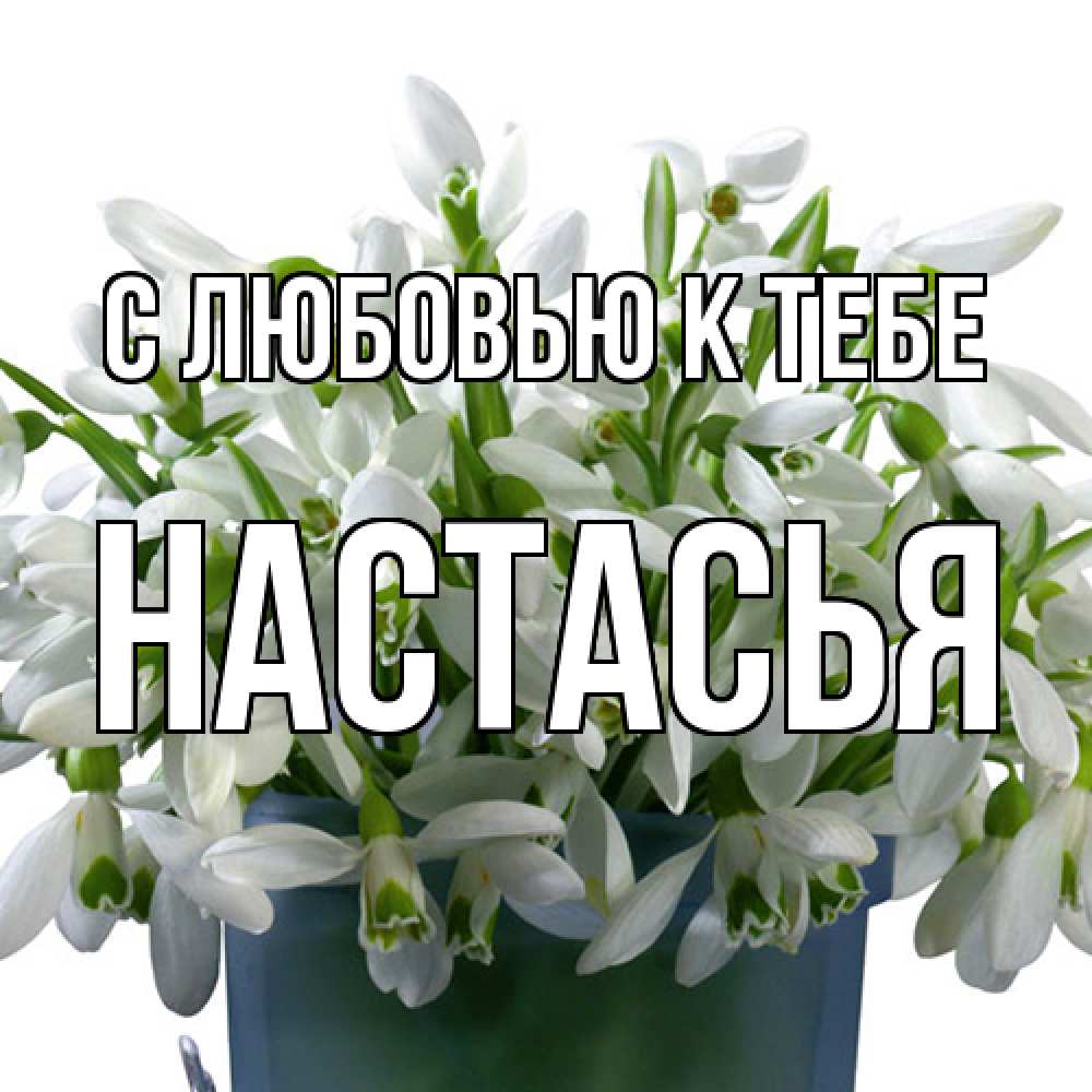 Открытка  с именем. Настасья, С любовью к тебе  