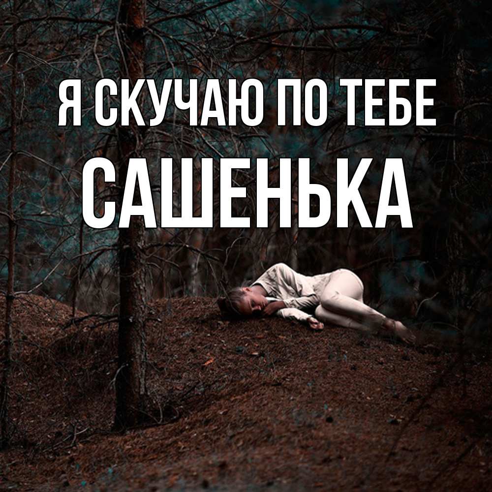 Открытка  с именем. Сашенька, Я скучаю по тебе  