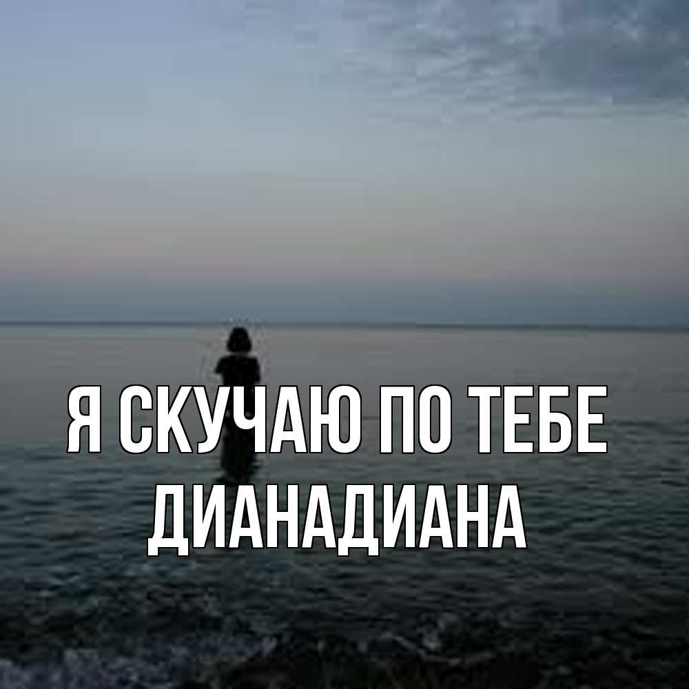 Открытка  с именем. ДианаДиана, Я скучаю по тебе  