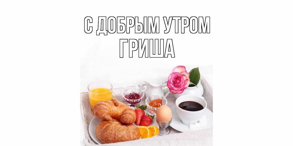 Открытка  с именем. Гриша, С добрым утром  