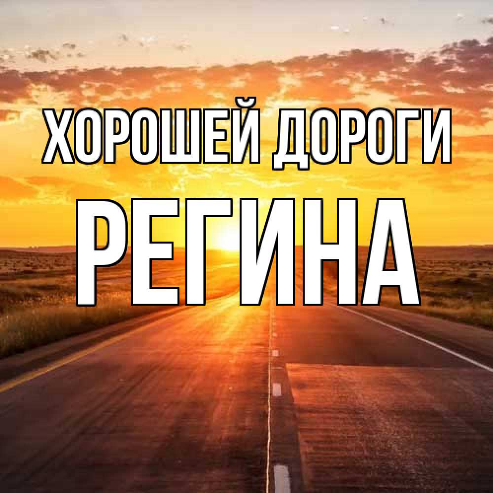 Открытка  с именем. Регина, Хорошей дороги  