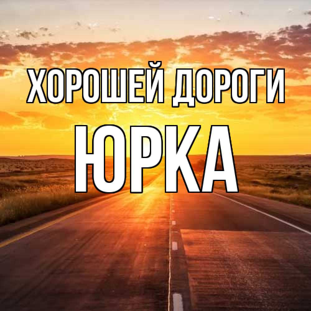 Открытка  с именем. Юрка, Хорошей дороги  