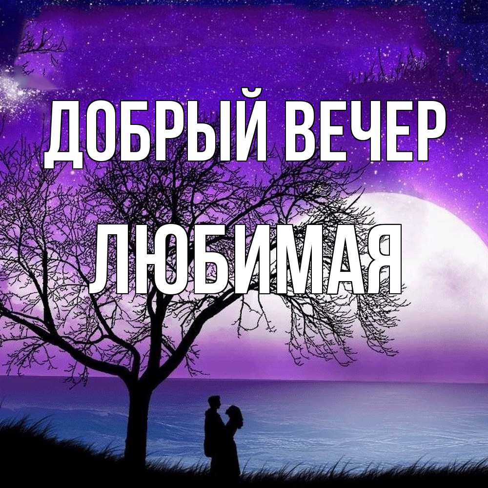 Открытка  с именем. Любимая, Добрый вечер  